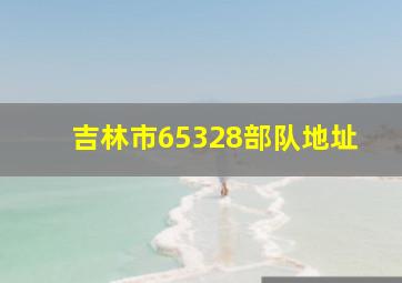 吉林市65328部队地址