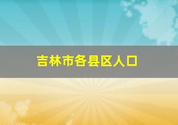 吉林市各县区人口