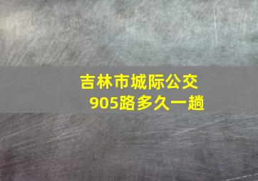 吉林市城际公交905路多久一趟