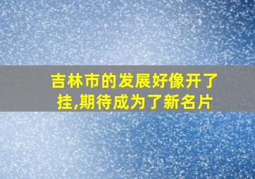 吉林市的发展好像开了挂,期待成为了新名片