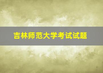 吉林师范大学考试试题