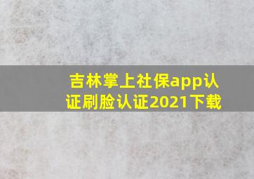 吉林掌上社保app认证刷脸认证2021下载