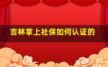 吉林掌上社保如何认证的