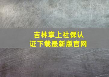 吉林掌上社保认证下载最新版官网