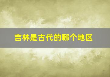 吉林是古代的哪个地区