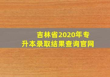 吉林省2020年专升本录取结果查询官网