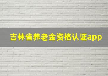 吉林省养老金资格认证app