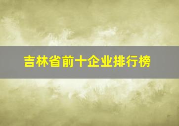 吉林省前十企业排行榜