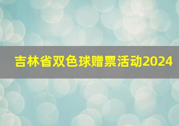 吉林省双色球赠票活动2024