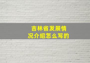 吉林省发展情况介绍怎么写的