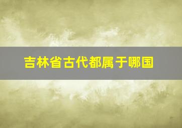 吉林省古代都属于哪国