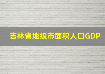 吉林省地级市面积人口GDP