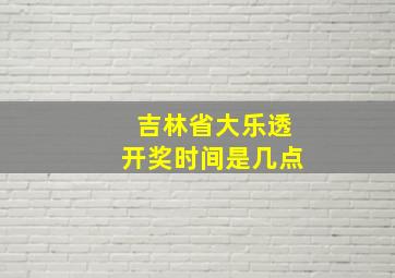 吉林省大乐透开奖时间是几点