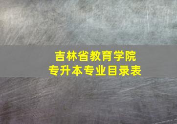 吉林省教育学院专升本专业目录表