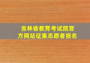 吉林省教育考试院官方网站征集志愿者报名