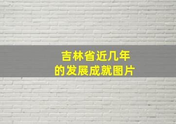 吉林省近几年的发展成就图片