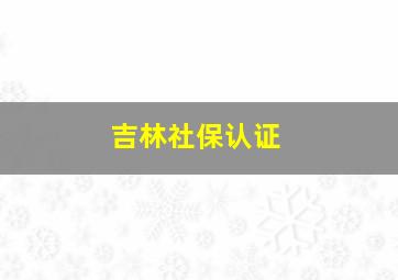 吉林社保认证