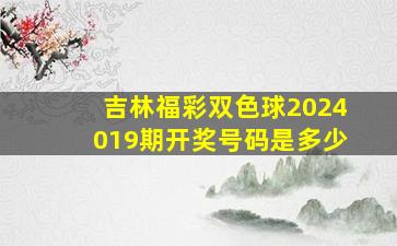 吉林福彩双色球2024019期开奖号码是多少