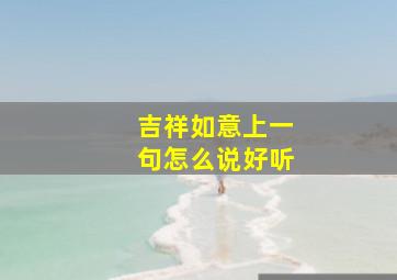 吉祥如意上一句怎么说好听