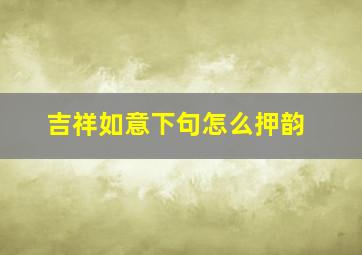 吉祥如意下句怎么押韵