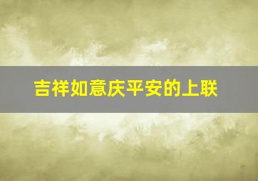 吉祥如意庆平安的上联