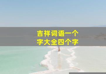 吉祥词语一个字大全四个字