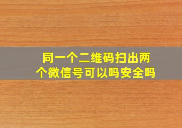 同一个二维码扫出两个微信号可以吗安全吗