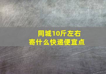 同城10斤左右寄什么快递便宜点