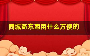 同城寄东西用什么方便的