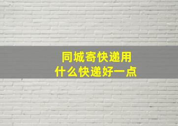 同城寄快递用什么快递好一点