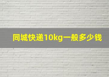 同城快递10kg一般多少钱