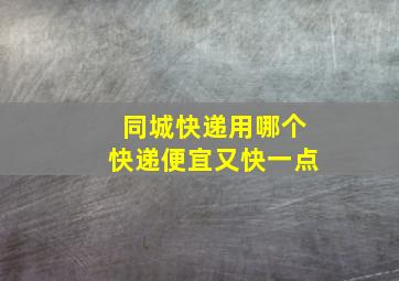 同城快递用哪个快递便宜又快一点