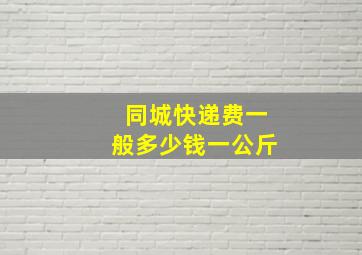 同城快递费一般多少钱一公斤