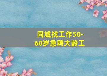 同城找工作50-60岁急聘大龄工