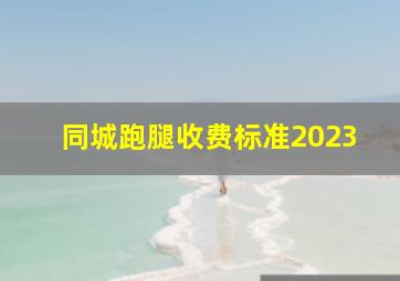 同城跑腿收费标准2023