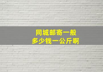 同城邮寄一般多少钱一公斤啊