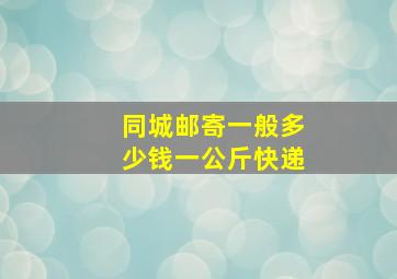 同城邮寄一般多少钱一公斤快递