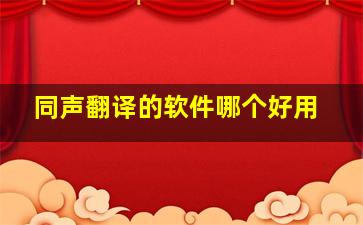 同声翻译的软件哪个好用