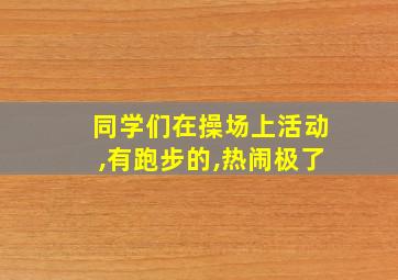 同学们在操场上活动,有跑步的,热闹极了