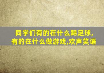 同学们有的在什么踢足球,有的在什么做游戏,欢声笑语