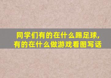 同学们有的在什么踢足球,有的在什么做游戏看图写话