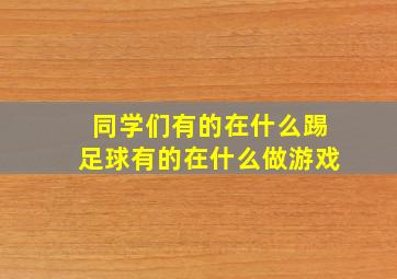 同学们有的在什么踢足球有的在什么做游戏