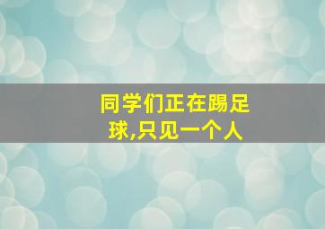 同学们正在踢足球,只见一个人