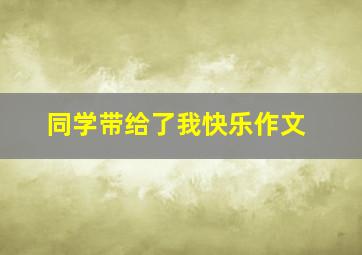 同学带给了我快乐作文