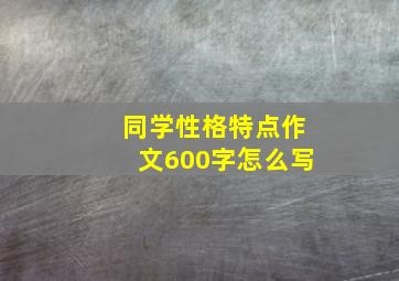 同学性格特点作文600字怎么写