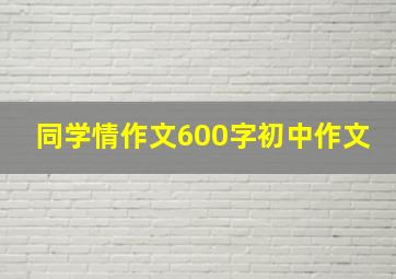 同学情作文600字初中作文