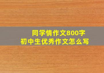 同学情作文800字初中生优秀作文怎么写