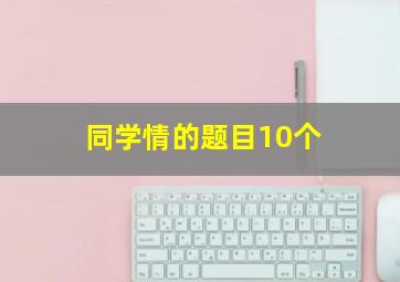 同学情的题目10个