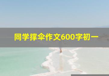 同学撑伞作文600字初一