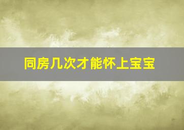 同房几次才能怀上宝宝